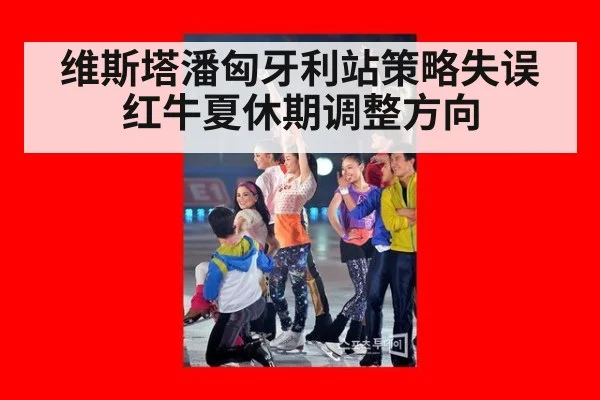 维斯塔潘匈牙利站策略失误红牛夏休期调整方向