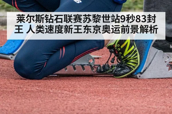 莱尔斯钻石联赛苏黎世站9秒83封王 人类速度新王东京奥运前景解析